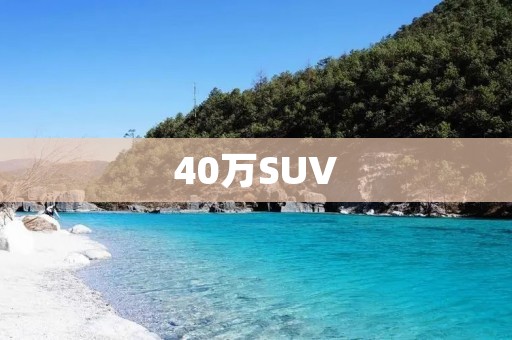40万SUV:性价比之王的完美选择 40万SUV:性价比之王的完美选择