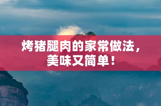 烤猪腿肉的家常做法，美味又简单！