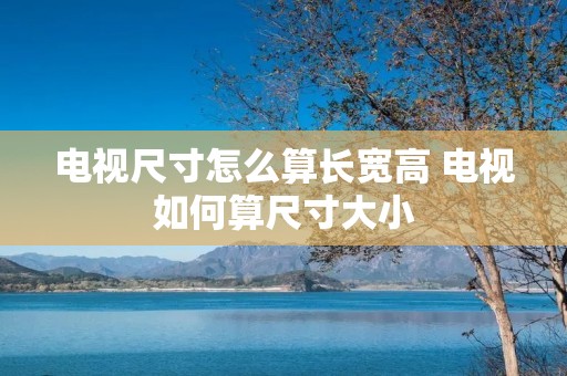 电视尺寸怎么算长宽高 电视如何算尺寸大小