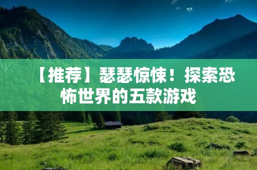 【推荐】瑟瑟惊悚！探索恐怖世界的五款游戏