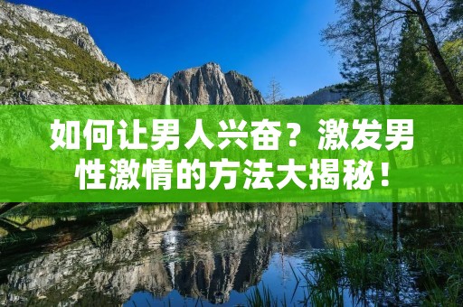 如何让男人兴奋？激发男性激情的方法大揭秘！