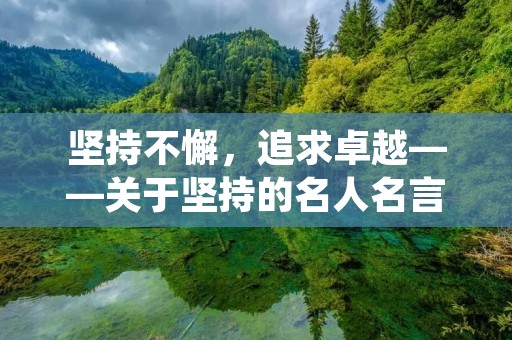 坚持不懈,追求卓越——关于坚持的名人名言大全摘抄 坚持不懈,追求卓越——关于坚持的名人名言大全摘抄
