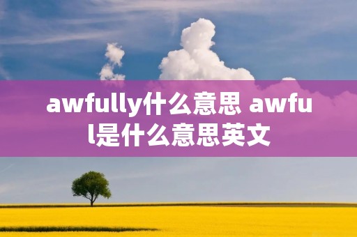 awfully什么意思 awful是什么意思英文 awfully什么意思 awful是什么意思英文