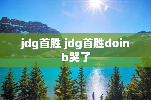 jdg首胜 jdg首胜doinb哭了