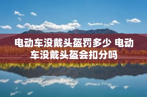 电动车没戴头盔罚多少 电动车没戴头盔会扣分吗 电动车没戴头盔罚多少 电动车没戴头盔会扣分吗