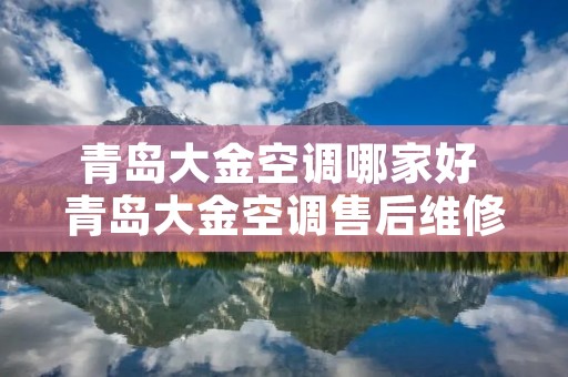 青岛大金空调哪家好 青岛大金空调售后维修