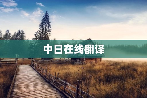 中日在线翻译:打破语言壁垒,实现跨文化交流的利器 中日在线翻译:打破语言壁垒,实现跨文化交流的利器