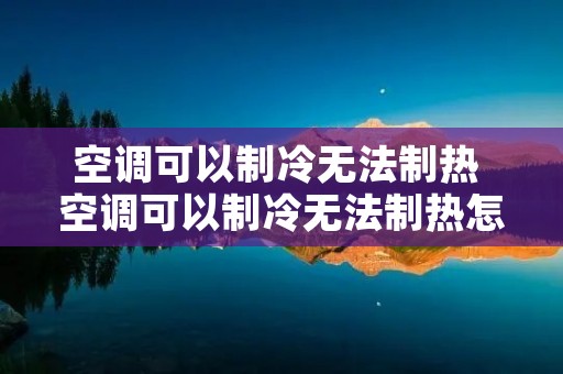 空调可以制冷无法制热 空调可以制冷无法制热怎么回事 空调可以制冷无法制热 空调可以制冷无法制热怎么回事