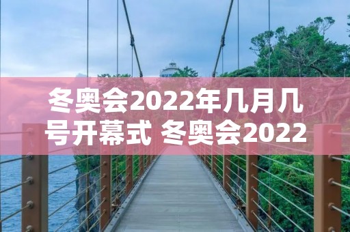 冬奥会2022年几月几号开幕式 冬奥会2022年几月几号在哪开