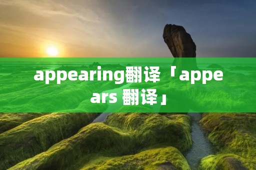 appearing翻译「appears 翻译」