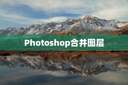 Photoshop合并图层:实现图像融合的最佳技巧 Photoshop合并图层:实现图像融合的最佳技巧