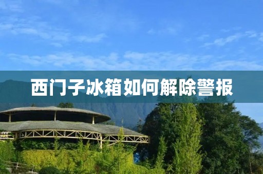 西门子冰箱如何解除警报 西门子冰箱如何解除警报