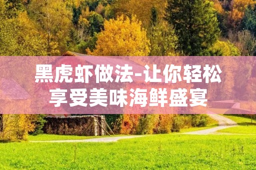 黑虎虾做法-让你轻松享受美味海鲜盛宴 黑虎虾做法-让你轻松享受美味海鲜盛宴