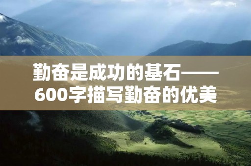 勤奋是成功的基石——600字描写勤奋的优美句子 勤奋是成功的基石——600字描写勤奋的优美句子