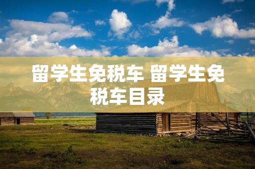 留学生免税车 留学生免税车目录 留学生免税车 留学生免税车目录