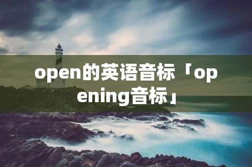 open的英语音标「opening音标」 open的英语音标「opening音标」