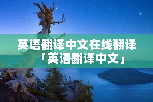 英语翻译中文在线翻译「英语翻译中文」