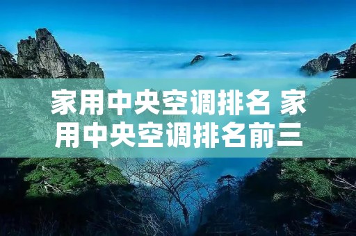 家用中央空调排名 家用中央空调排名前三 家用中央空调排名 家用中央空调排名前三