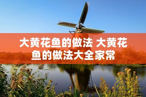 大黄花鱼的做法 大黄花鱼的做法大全家常 大黄花鱼的做法 大黄花鱼的做法大全家常