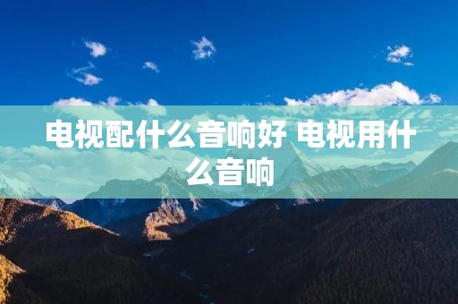 电视配什么音响好 电视用什么音响