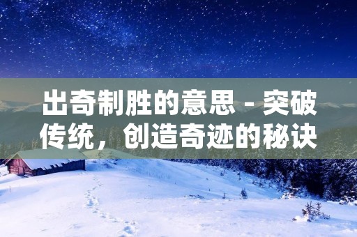 出奇制胜的意思 - 突破传统,创造奇迹的秘诀