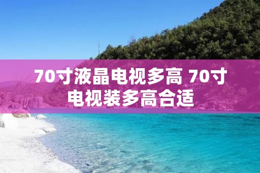 70寸液晶电视多高 70寸电视装多高合适 70寸液晶电视多高 70寸电视装多高合适