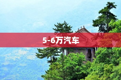 5-6万汽车:物超所值的经济选择 5-6万汽车:物超所值的经济选择