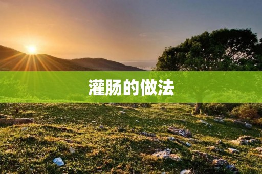 灌肠的做法:享受美味佳肴的独特制作方法 灌肠的做法:享受美味佳肴的独特制作方法