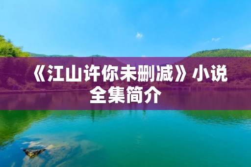 《江山许你未删减》小说全集简介