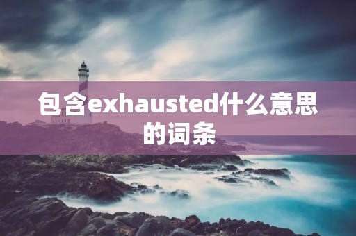 包含exhausted什么意思的词条