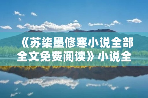 《苏柒墨修寒小说全部全文免费阅读》小说全集简介
