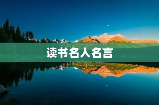 读书名人名言:智慧之源——名人名言关于读书的启示 读书名人名言:智慧之源——名人名言关于读书的启示