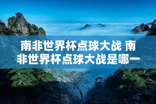 南非世界杯点球大战 南非世界杯点球大战是哪一场 南非世界杯点球大战 南非世界杯点球大战是哪一场