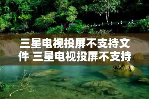 三星电视投屏不支持文件 三星电视投屏不支持文件原因