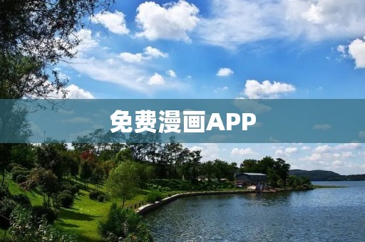 免费漫画APP：为你带来无限精彩漫画世界