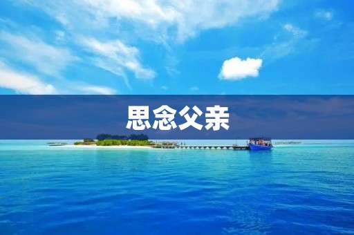 思念父亲：永不褪色的父爱