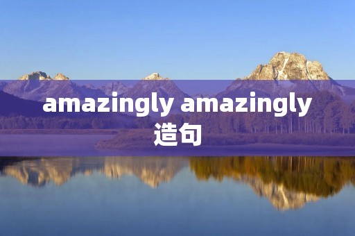 amazingly amazingly造句