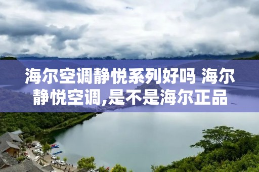 海尔空调静悦系列好吗 海尔静悦空调,是不是海尔正品呢? 海尔空调静悦系列好吗 海尔静悦空调,是不是海尔正品呢?