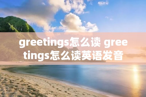 greetings怎么读 greetings怎么读英语发音