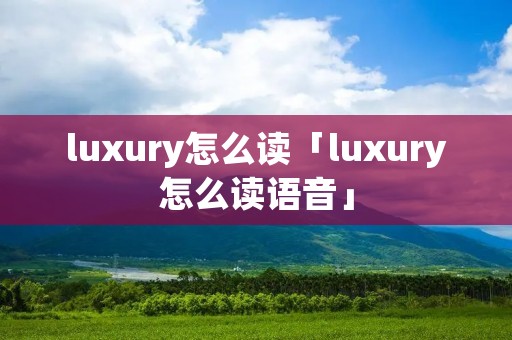 luxury怎么读「luxury怎么读语音」