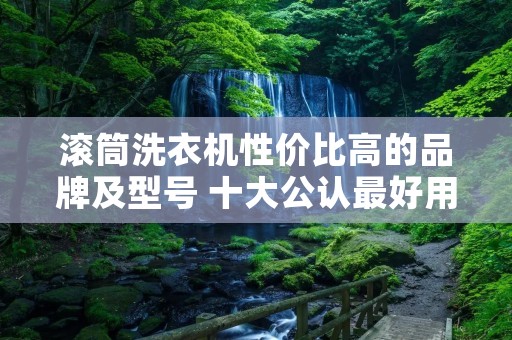 滚筒洗衣机性价比高的品牌及型号 十大公认最好用的洗衣机