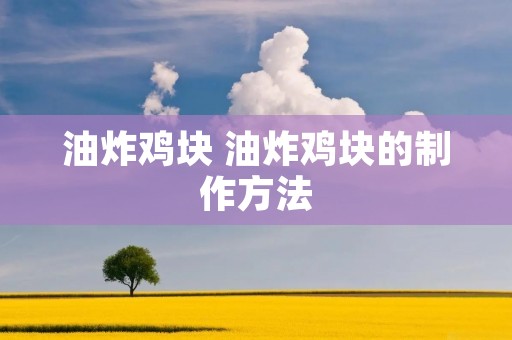 油炸鸡块 油炸鸡块的制作方法