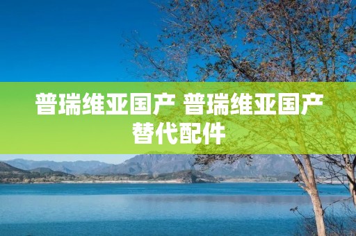 普瑞维亚国产 普瑞维亚国产替代配件 普瑞维亚国产 普瑞维亚国产替代配件
