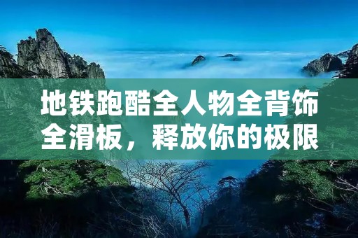 地铁跑酷全人物全背饰全滑板，释放你的极限激情！