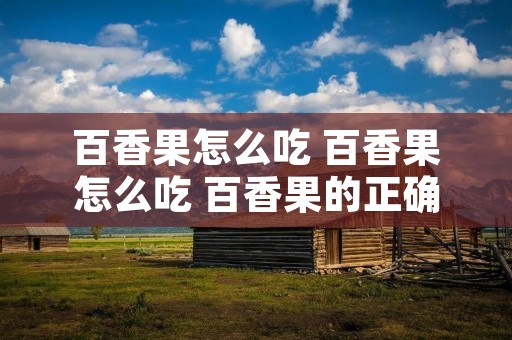 百香果怎么吃 百香果怎么吃 百香果的正确吃