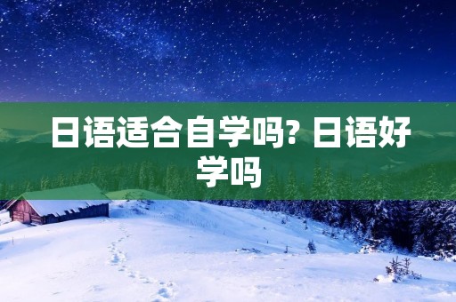 日语适合自学吗? 日语好学吗