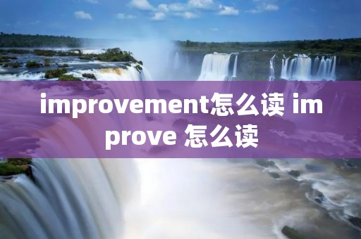 improvement怎么读 improve 怎么读