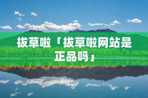 拔草啦「拔草啦网站是正品吗」