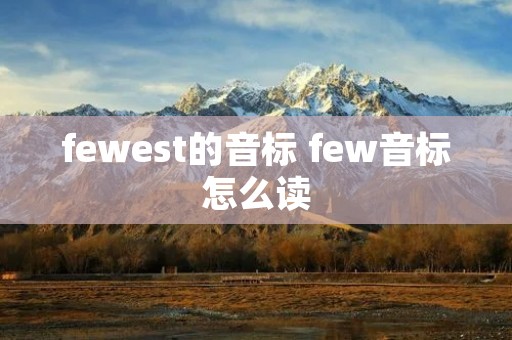 fewest的音标 few音标怎么读