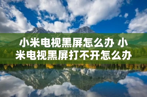 小米电视黑屏怎么办 小米电视黑屏打不开怎么办